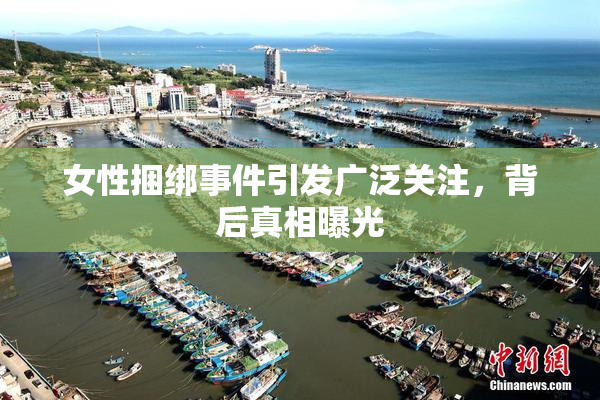 女性捆绑事件引发广泛关注，背后真相曝光