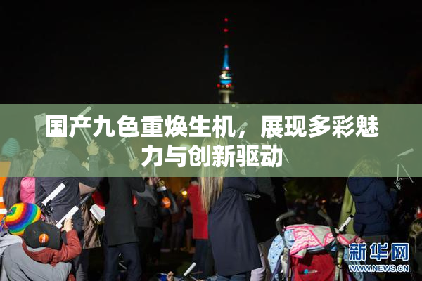 国产九色重焕生机，展现多彩魅力与创新驱动