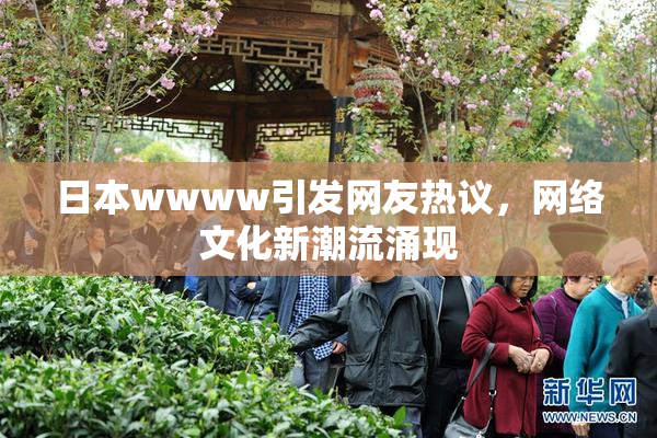 日本wwww引发网友热议，网络文化新潮流涌现
