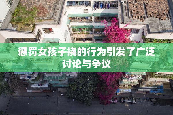 惩罚女孩子挠的行为引发了广泛讨论与争议