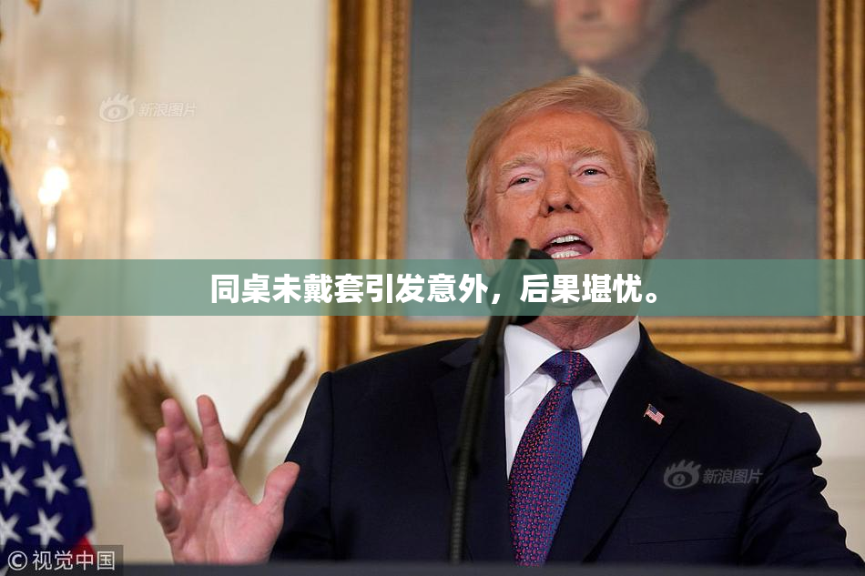 同桌未戴套引发意外，后果堪忧。