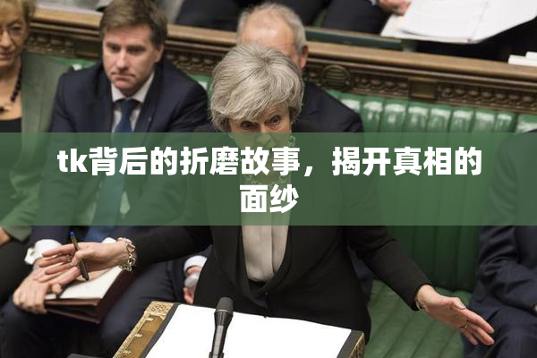 tk背后的折磨故事，揭开真相的面纱