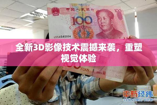 全新3D影像技术震撼来袭，重塑视觉体验