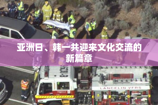 亚洲日、韩一共迎来文化交流的新篇章