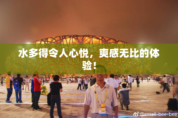 水多得令人心悦，爽感无比的体验！