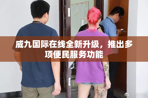 威九国际在线全新升级，推出多项便民服务功能