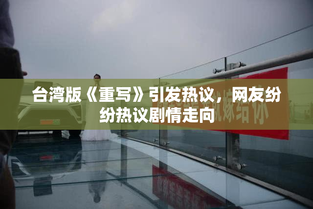 台湾版《重写》引发热议，网友纷纷热议剧情走向