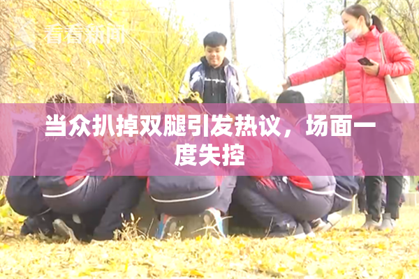 当众扒掉双腿引发热议，场面一度失控
