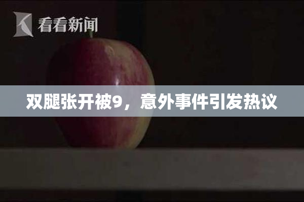双腿张开被9，意外事件引发热议