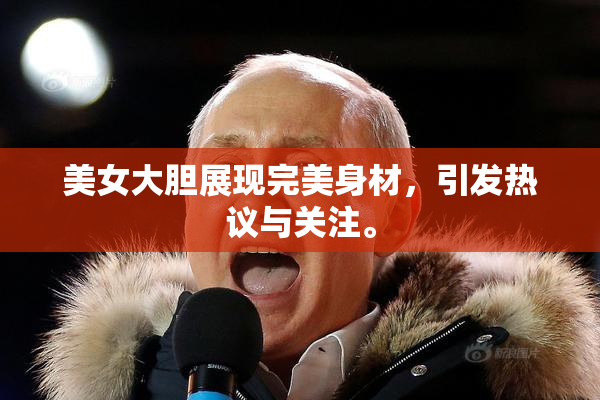 美女大胆展现完美身材，引发热议与关注。