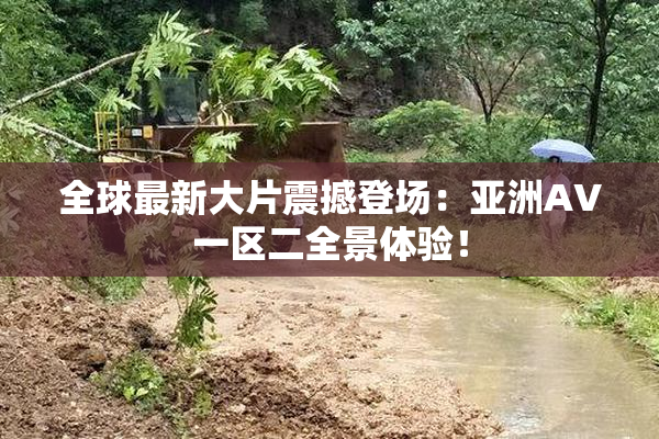 全球最新大片震撼登场：亚洲AV一区二全景体验！