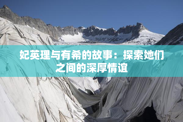 妃英理与有希的故事：探索她们之间的深厚情谊