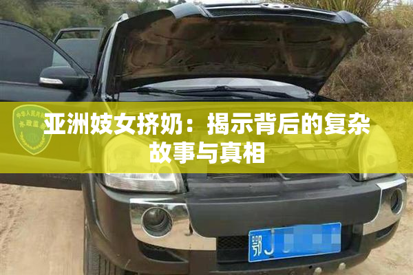 亚洲妓女挤奶：揭示背后的复杂故事与真相