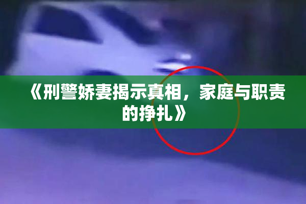 《刑警娇妻揭示真相，家庭与职责的挣扎》