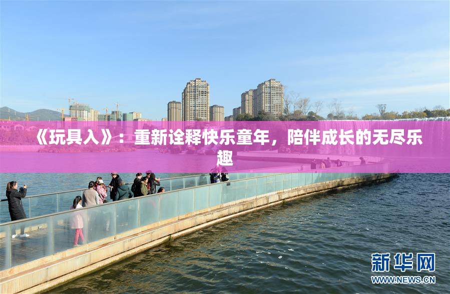 《玩具入》：重新诠释快乐童年，陪伴成长的无尽乐趣