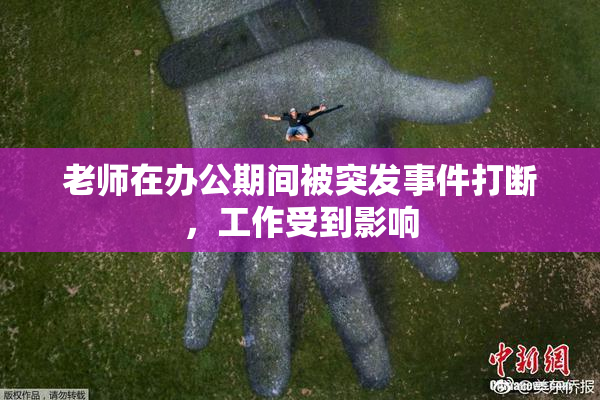 老师在办公期间被突发事件打断，工作受到影响