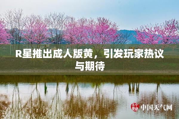 R星推出成人版黄，引发玩家热议与期待