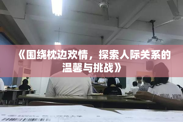 《围绕枕边欢情，探索人际关系的温馨与挑战》