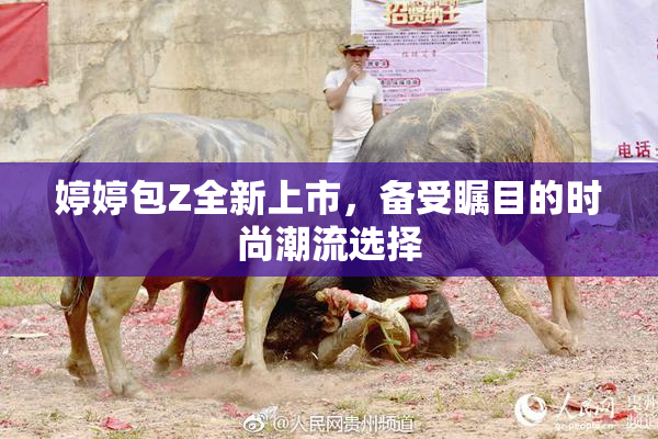婷婷包Z全新上市，备受瞩目的时尚潮流选择