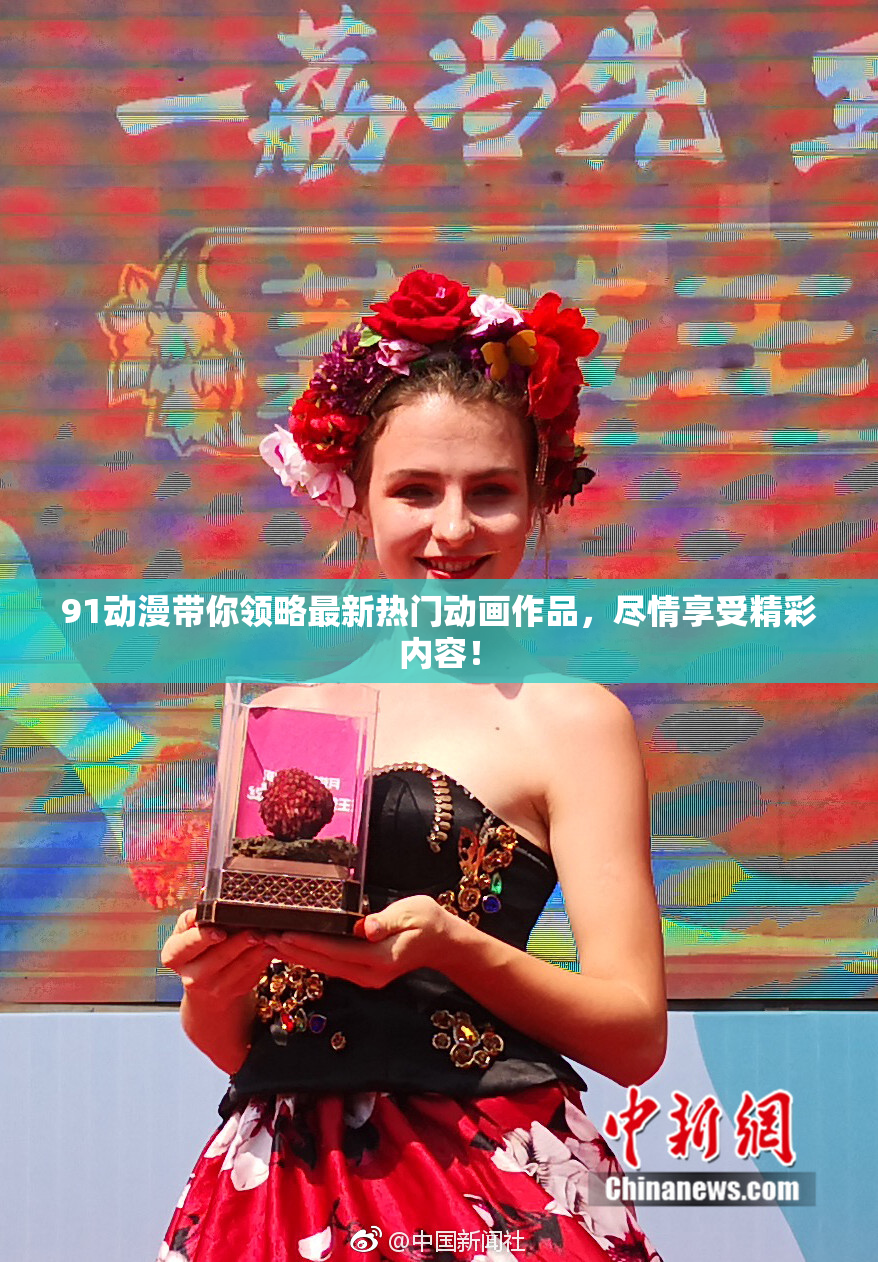 91动漫带你领略最新热门动画作品，尽情享受精彩内容！