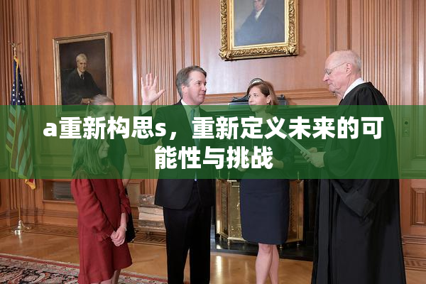 a重新构思s，重新定义未来的可能性与挑战