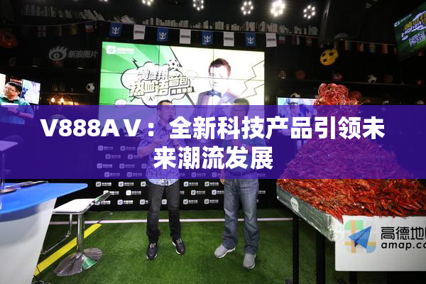 V888AⅤ：全新科技产品引领未来潮流发展