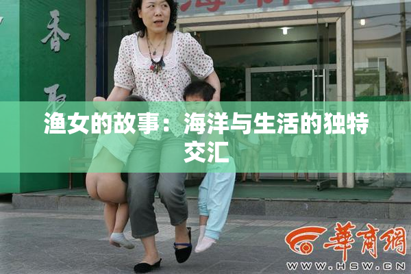 渔女的故事：海洋与生活的独特交汇