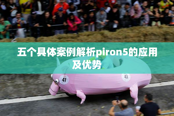 五个具体案例解析piron5的应用及优势