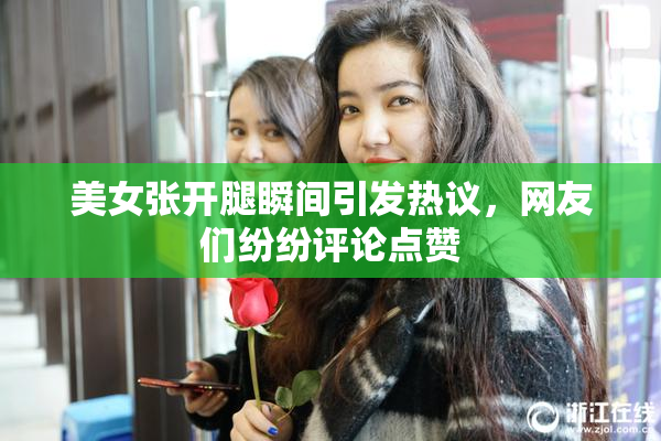 美女张开腿瞬间引发热议，网友们纷纷评论点赞
