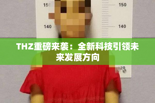 THZ重磅来袭：全新科技引领未来发展方向