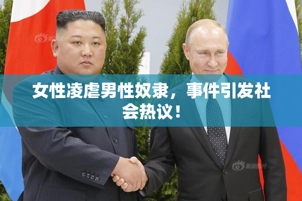 女性凌虐男性奴隶，事件引发社会热议！