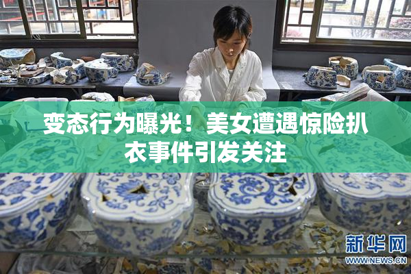变态行为曝光！美女遭遇惊险扒衣事件引发关注