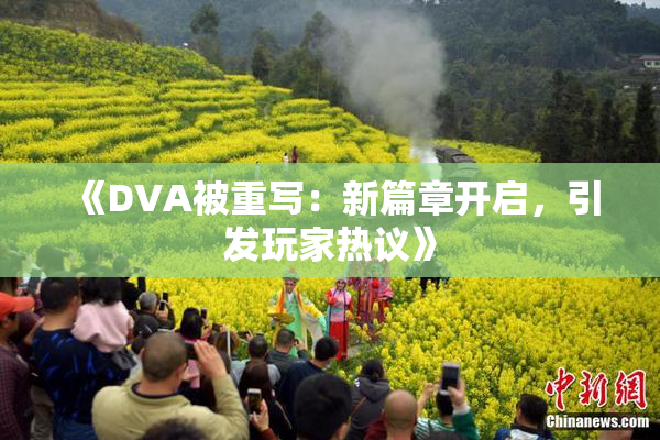 《DVA被重写：新篇章开启，引发玩家热议》