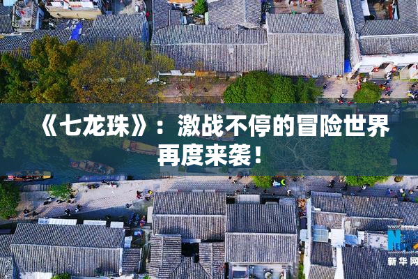 《七龙珠》：激战不停的冒险世界再度来袭！