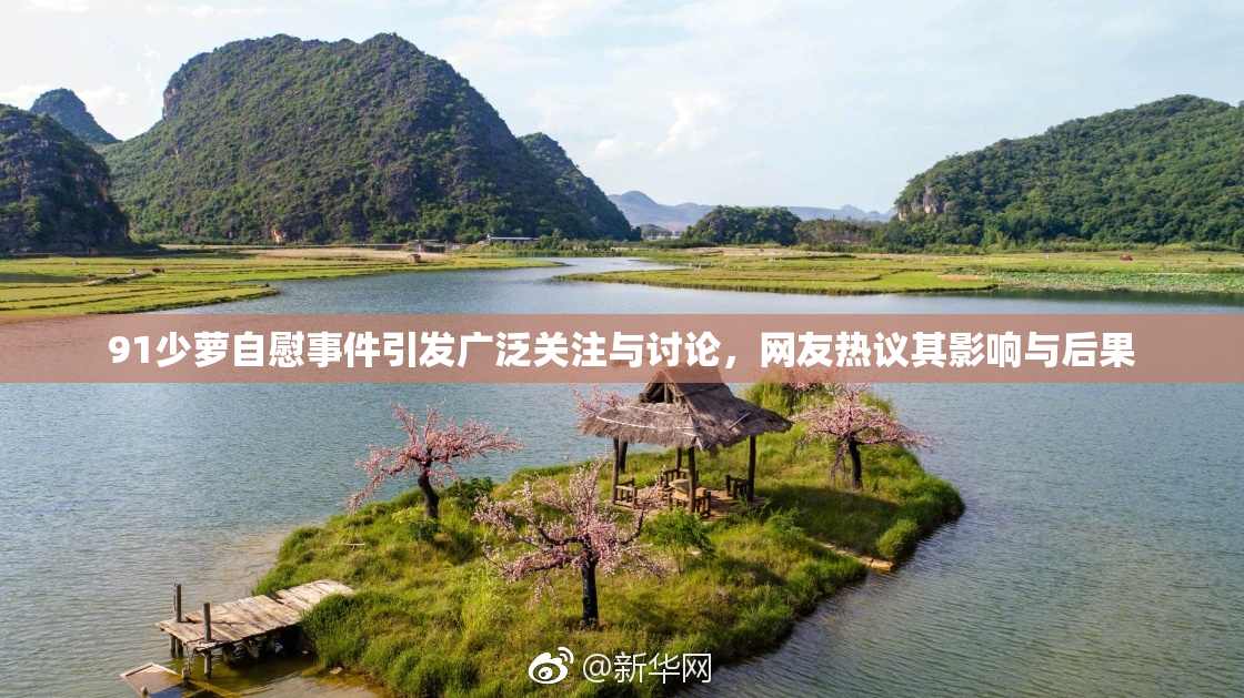 91少萝自慰事件引发广泛关注与讨论，网友热议其影响与后果