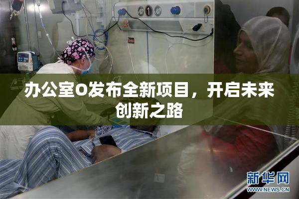 办公室O发布全新项目，开启未来创新之路