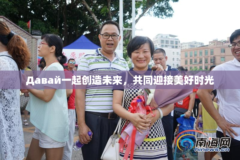 Давай一起创造未来，共同迎接美好时光