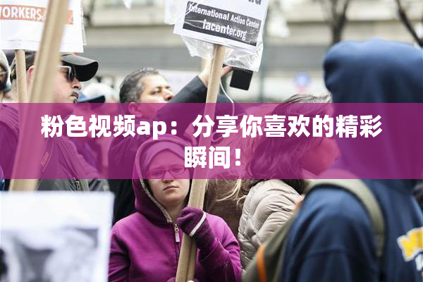 粉色视频ap：分享你喜欢的精彩瞬间！