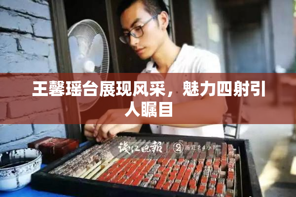 王馨瑶台展现风采，魅力四射引人瞩目