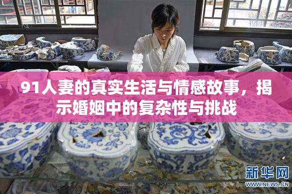 91人妻的真实生活与情感故事，揭示婚姻中的复杂性与挑战