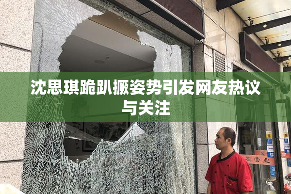 沈思琪跪趴撅姿势引发网友热议与关注