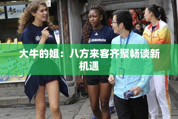 大牛的姐：八方来客齐聚畅谈新机遇