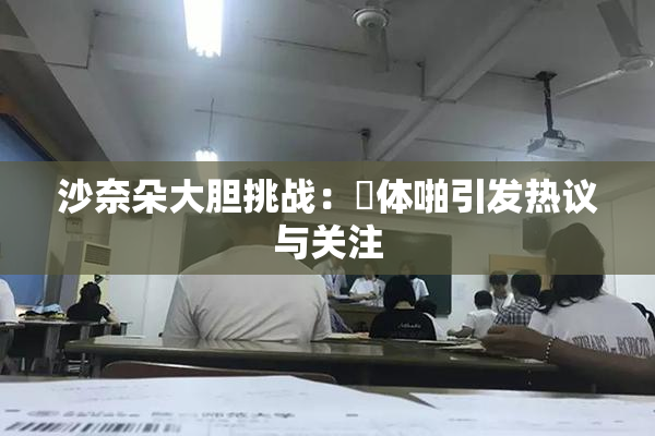 沙奈朵大胆挑战：祼体啪引发热议与关注