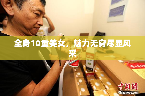 全身10重美女，魅力无穷尽显风采