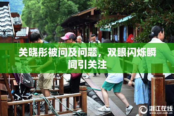 关晓彤被问及问题，双眼闪烁瞬间引关注