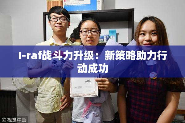 I-raf战斗力升级：新策略助力行动成功