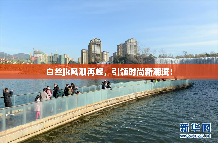 白丝jk风潮再起，引领时尚新潮流！