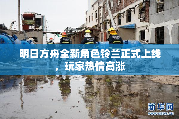明日方舟全新角色铃兰正式上线，玩家热情高涨
