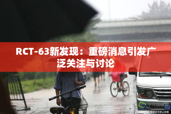 RCT-63新发现：重磅消息引发广泛关注与讨论