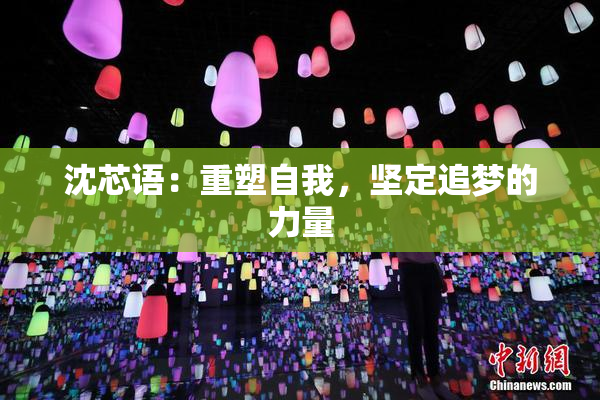 沈芯语：重塑自我，坚定追梦的力量